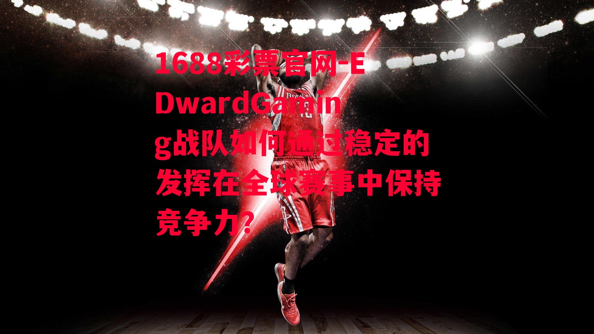 EDwardGaming战队如何通过稳定的发挥在全球赛事中保持竞争力？